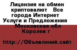 Лицензия на обмен криптовалют - Все города Интернет » Услуги и Предложения   . Московская обл.,Королев г.